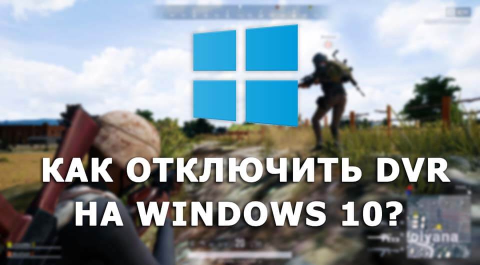 Как отключить DVR для игр Windows 10?